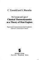 Cover of: The concepts and logic of classical thermodynamics as a theory of heat engines: rigorously constructed upon the foundation laid by S. Carnot and F. Reech