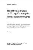 Cover of: Heidelberg Congress on Taxing Consumption: Proceedings of the International Congress on Taxing Consumption, Held at Heidelberg, June 28-30, 1989