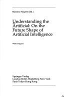 Cover of: Understanding the artificial: on the future shapeof artificial intelligence