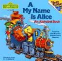 Cover of: A my name is Alice: an alphabet book : featuring Jim Henson's Sesame Street Muppets