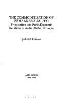 Cover of: The commoditization of the female sexuality: prostitution and socio-economic relations in Addis Ababa, Ethiopia