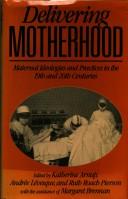 Cover of: Delivering motherhood: maternal ideologies and practices in the 19th and 20th centuries