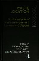 Cover of: Waste Location : Spatial Aspects of Waste Management, Hazards, and Disposal (The Natural Environment : Problems and Management Series) by Michael Clark, Denis Smith