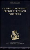 Cover of: Capital, Saving and Credit in Peasant Societies: Studies from Asia, Oceania, the Caribbean and middle America