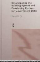 Cover of: Emancipating the banking system and developing markets for government debt by Maxwell J. Fry
