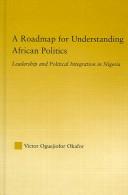 Cover of: A roadmap for understanding African politics: leadership and political integration in Nigeria