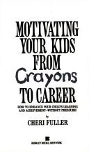 Cover of: Motivating Your Kids From Crayons to Career by Cheri Fuller