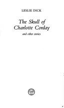 Cover of: The Skull Of Charlotte Corday And Other Stories | Leslie Dick