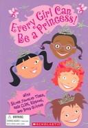 Cover of: Every girl can be a princess!: storybook, dress-up, and party fun