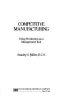 Cover of: Competitive manufacturing by Stanley S. Miller, Stanley S. Miller