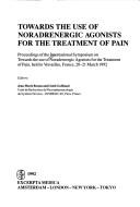 Towards the use of noradrenergic agonists for the treatment of pain by International Symposium on Towards the Use of Noradrenergic Agonists for the Treatment of Pain (1992 Versailles, France)