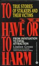 Cover of: To Have or to Harm: True Stories of Stalkers and Their Victims