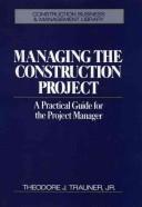 Cover of: Managing the construction project: a practical guide for the project manager