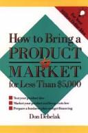 Cover of: How to Bring a Product to Market for Less Than $5000 | Don Debelak