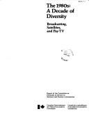 Cover of: The 1980s, a decade of diversity: Broadcasting, satellites, and pay-TV : report of the Committee on Extension of Service to Northern and Remote Communities