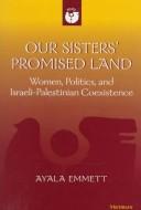 Cover of: Our Sisters' Promised Land: Women, Politics, and Israeli-Palestinian Coexistence (Women and Culture Series)