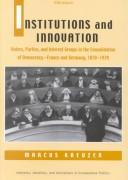 Cover of: Institutions and Innovation: Voters, Parties, and Interest Groups in the Consolidation of Democracy - France and Germany, 1870-1939 (Interests, Identities, and Institutions in Comparative Politics)