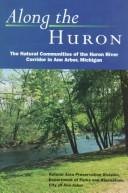 Cover of: Along the Huron: the natural communities of the Huron River corridor in Ann Arbor, Michigan