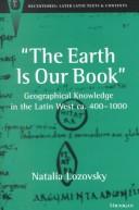 Cover of: The Earth Is Our Book: Geographical Knowledge in the Latin West ca. 400-1000 (Recentiores: Later Latin Texts and Contexts)