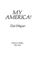 Cover of: My America! by Eliot Wagner