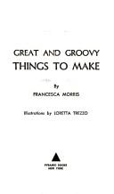 Cover of: Great and groovy things to make | Francesca Morris