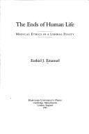 Cover of: The ends of human life: medical ethics in a liberal polity