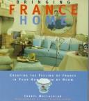 Cover of: Bringing France home: creating the feeling of France in your home room by room