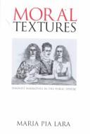 Cover of: Moral textures: feminist narratives in the public sphere