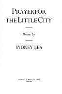 Cover of: Prayer for the little city by Sydney Lea