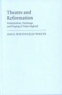 Cover of: Theatre and reformation: Protestantism, patronage, and playing in Tudor, England