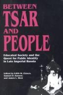 Cover of: Between tsar and people: educated society and the quest for public identity in late imperial Russia