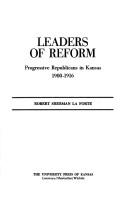 Leaders of reform: progressive Republicans in Kansas, 1900-1916 by Robert S. La Forte