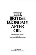 Cover of: The British economy after oil: manufacturing or services?