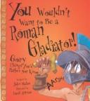Cover of: You Wouldn't Want to Be a Roman Gladiator! (You Wouldn't Want To¿)