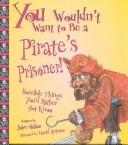 Cover of: You Wouldn't Want to Be a Pirate's Prisoner! by 