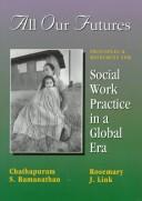 Cover of: All our futures: principles and resources for social work practice in a global era