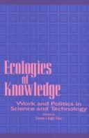 Cover of: Ecologies of knowledge: work and politics in science and technology