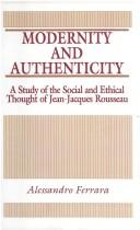 Cover of: Modernity and authenticity: a study in the social and ethical thought of Jean-Jacques Rousseau