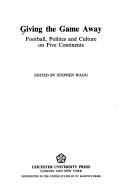 Cover of: Giving the game away: football, politics, and culture on five continents