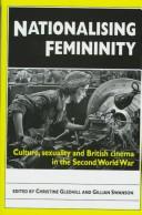 Cover of: Nationalising Femininity: Culture, Sexuality and Cinema in World War Two Britain