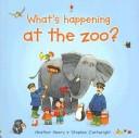 Cover of: What's Happening at the Zoo? (What's Happening) by Heather Amery