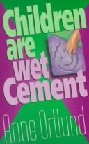 Cover of: Children Are Wet Cement by Anne Ortlund, Anne Ortlund