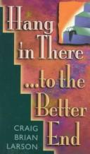 Cover of: Hang in the There...to the Better End by Craig Brian Larson