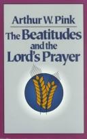 Cover of: The Beatitudes and the Lords Prayer by Arthur W. Pink