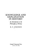 Knowledge and explanation in history by R. F. Atkinson, Ronald Field Atkinson