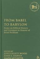 Cover of: From Babel to Babylon: Essays on Biblical History And Literature in Honor of Brian Peckham (Library of Hebrew Bible/ Old Testament Studies)