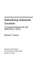 Cover of: Subsidizing industrial location: a conceptual framework with application to Korea