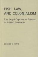 Cover of: Fish, Law, and Colonialism: The Legal Capture of Salmon in British Columbia