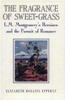 Cover of: The Fragrance of Sweet-Grass: L.M. Montgomery's Heroines and the Pursuit of Romance