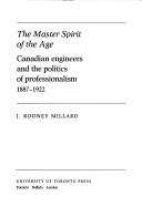 Cover of: The master spirit of the age: Canadian engineers and the politics of professionalism, 1887-1922